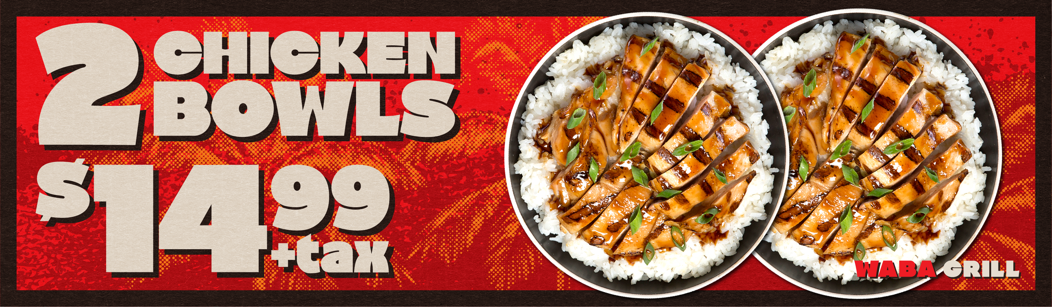2 Chicken Bowls $14.99 plus tax — WaBa Grill billboard